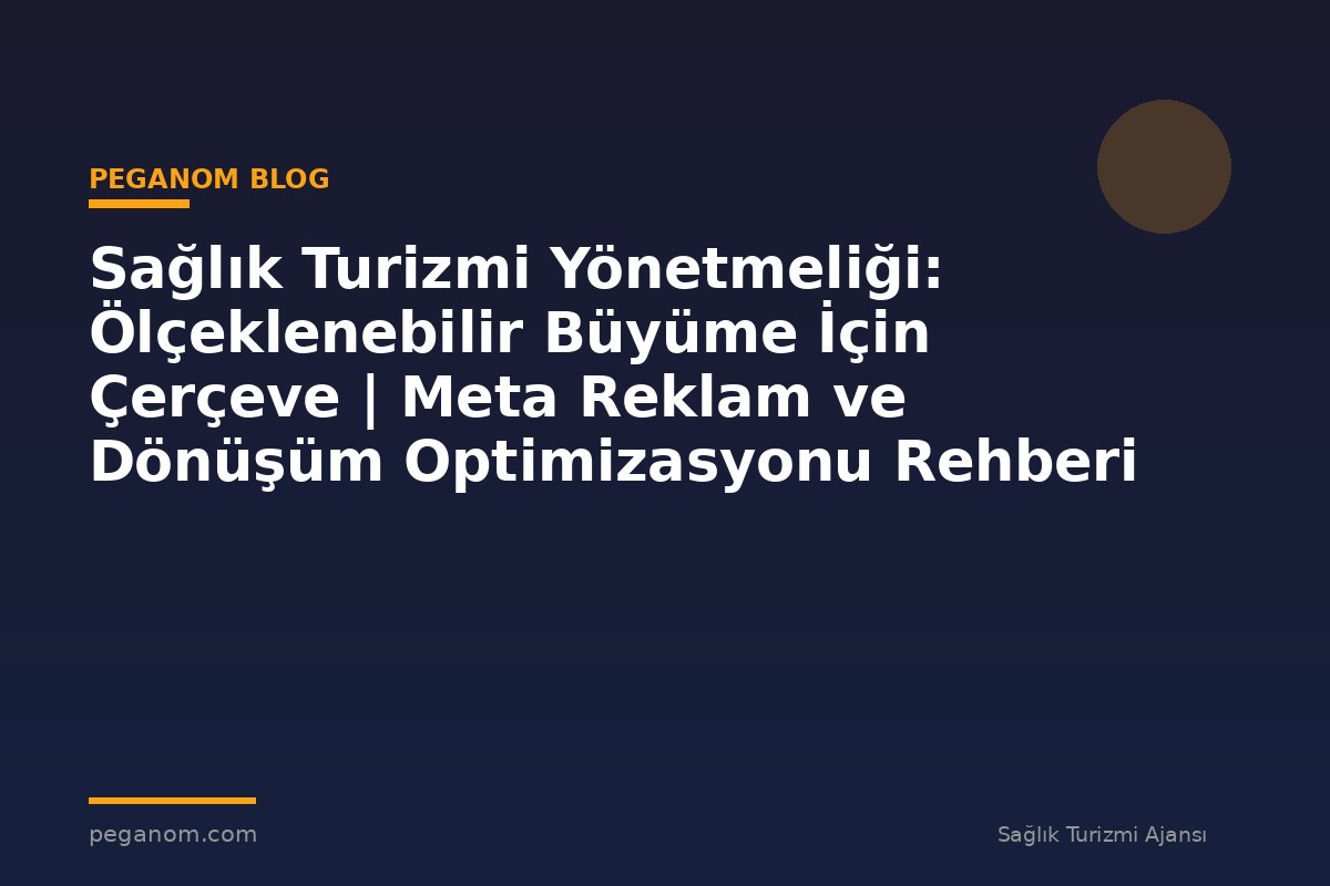 Sağlık Turizmi Yönetmeliği: Ölçeklenebilir Büyüme İçin Çerçeve | Meta Reklam ve Dönüşüm Optimizasyonu Rehberi