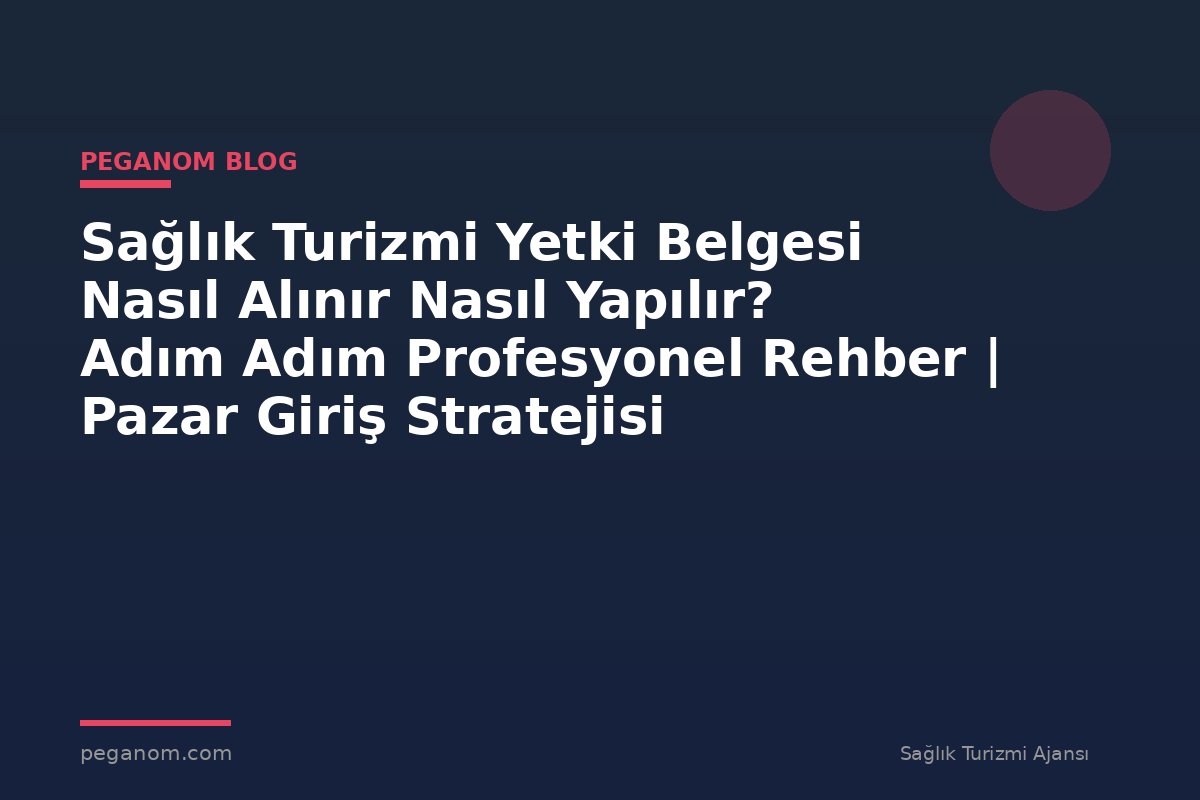 Sağlık Turizmi Yetki Belgesi Nasıl Alınır Nasıl Yapılır? Adım Adım Profesyonel Rehber | Pazar Giriş Stratejisi