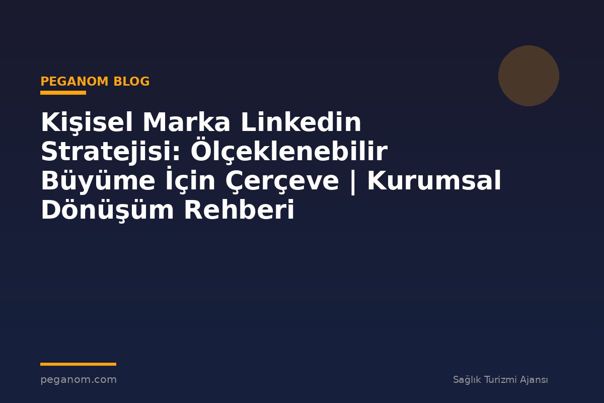 Kişisel Marka Linkedin Stratejisi: Ölçeklenebilir Büyüme İçin Çerçeve | Kurumsal Dönüşüm Rehberi