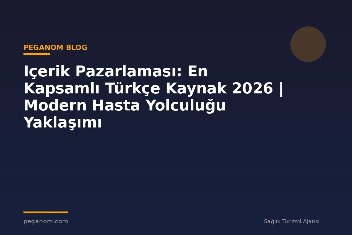 Içerik Pazarlaması: En Kapsamlı Türkçe Kaynak 2026 | Modern Hasta Yolculuğu Yaklaşımı
