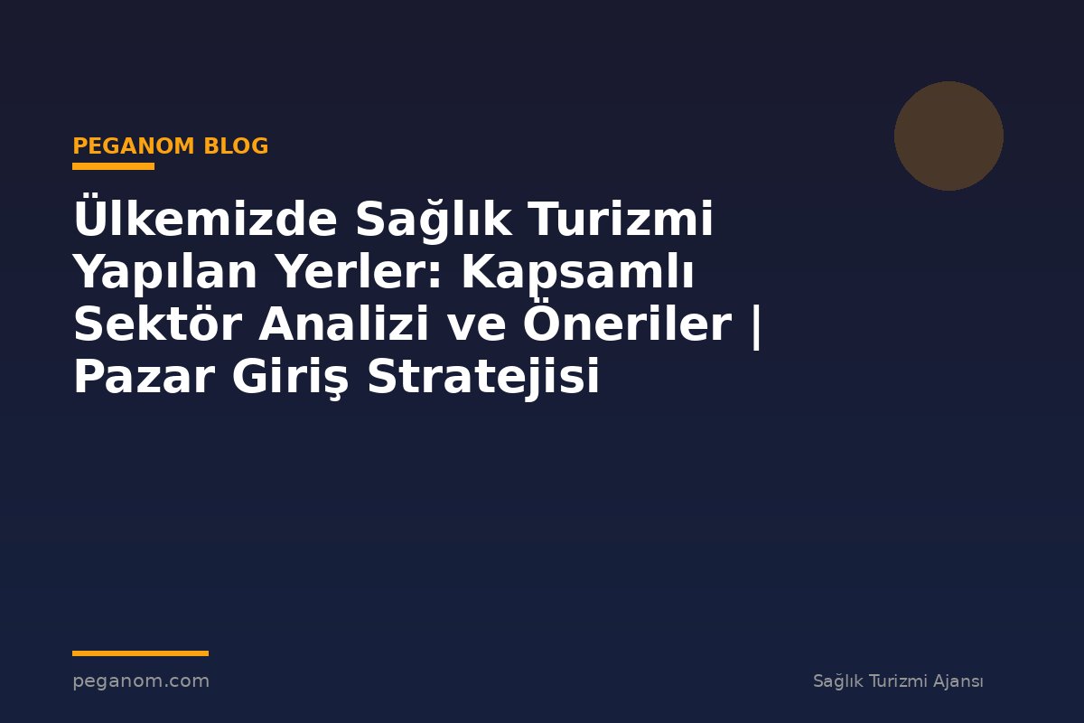 Ülkemizde Sağlık Turizmi Yapılan Yerler: Kapsamlı Sektör Analizi ve Öneriler | Pazar Giriş Stratejisi
