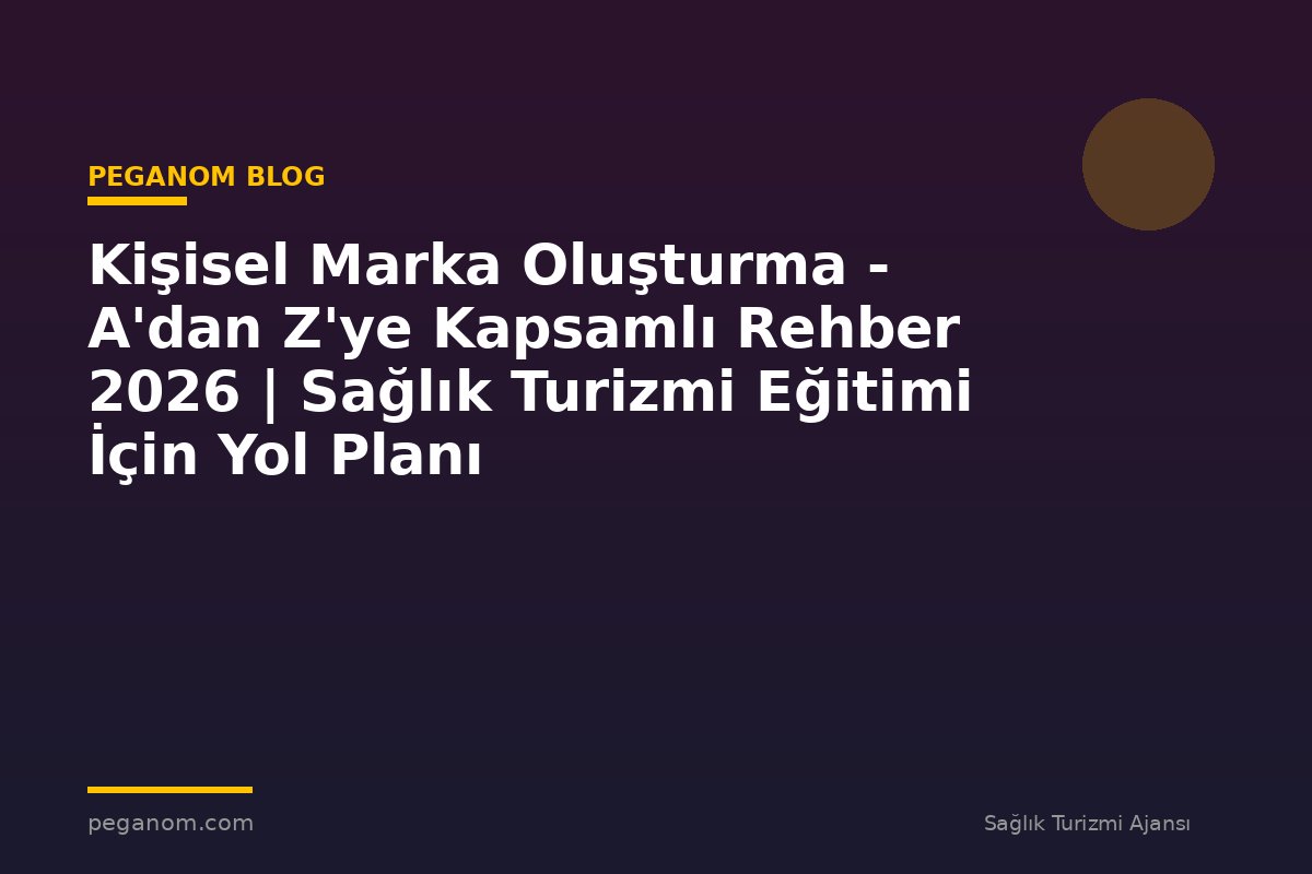Kişisel Marka Oluşturma - A'dan Z'ye Kapsamlı Rehber 2026 | Sağlık Turizmi Eğitimi İçin Yol Planı