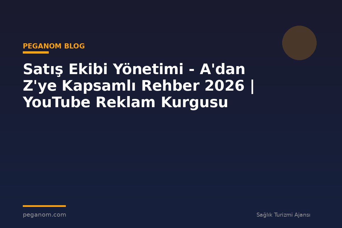 Satış Ekibi Yönetimi - A'dan Z'ye Kapsamlı Rehber 2026 | YouTube Reklam Kurgusu