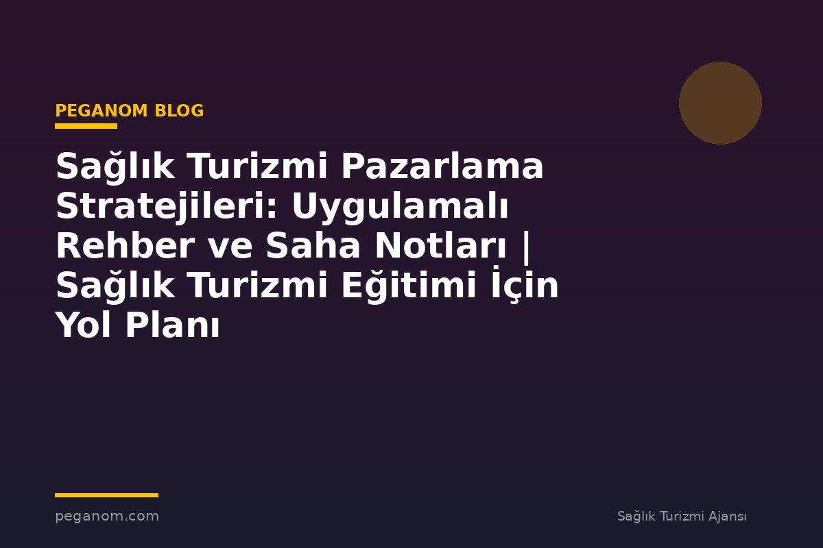 Sağlık Turizmi Pazarlama Stratejileri: Uygulamalı Rehber ve Saha Notları | Sağlık Turizmi Eğitimi İçin Yol Planı