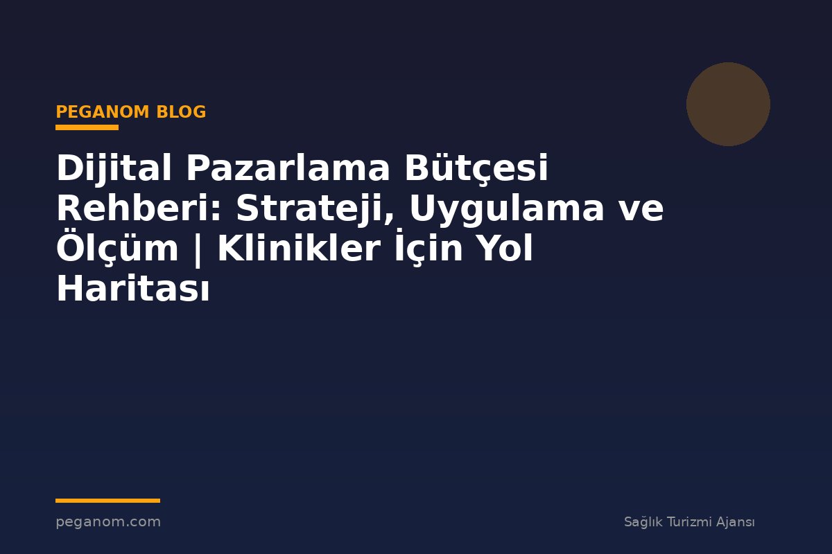 Dijital Pazarlama Bütçesi Rehberi: Strateji, Uygulama ve Ölçüm | Klinikler İçin Yol Haritası