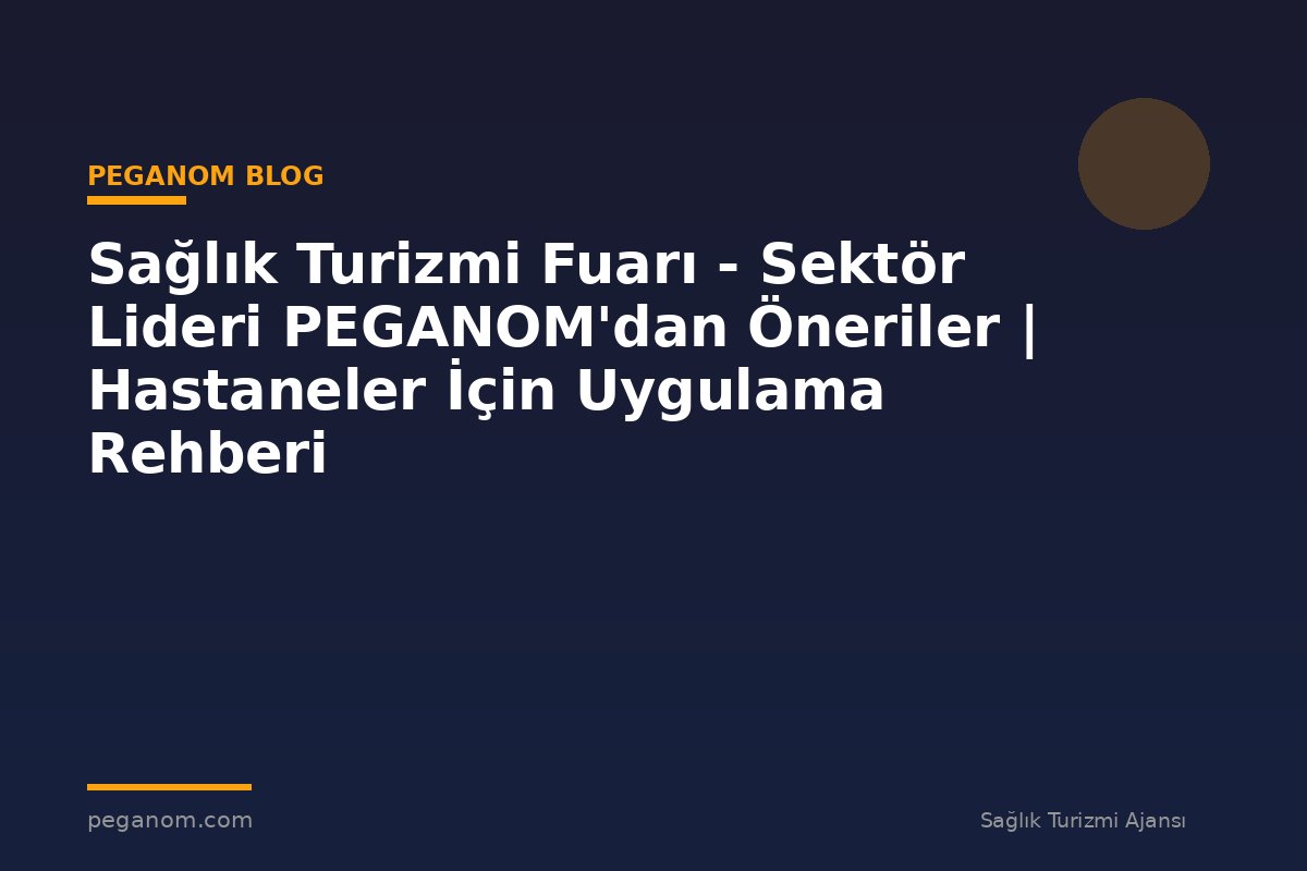 Sağlık Turizmi Fuarı - Sektör Lideri PEGANOM'dan Öneriler | Hastaneler İçin Uygulama Rehberi