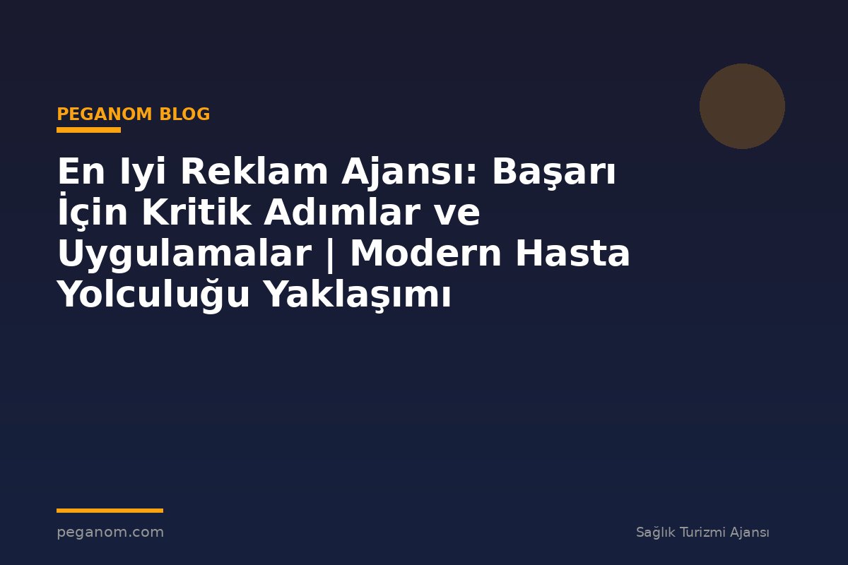 En Iyi Reklam Ajansı: Başarı İçin Kritik Adımlar ve Uygulamalar | Modern Hasta Yolculuğu Yaklaşımı