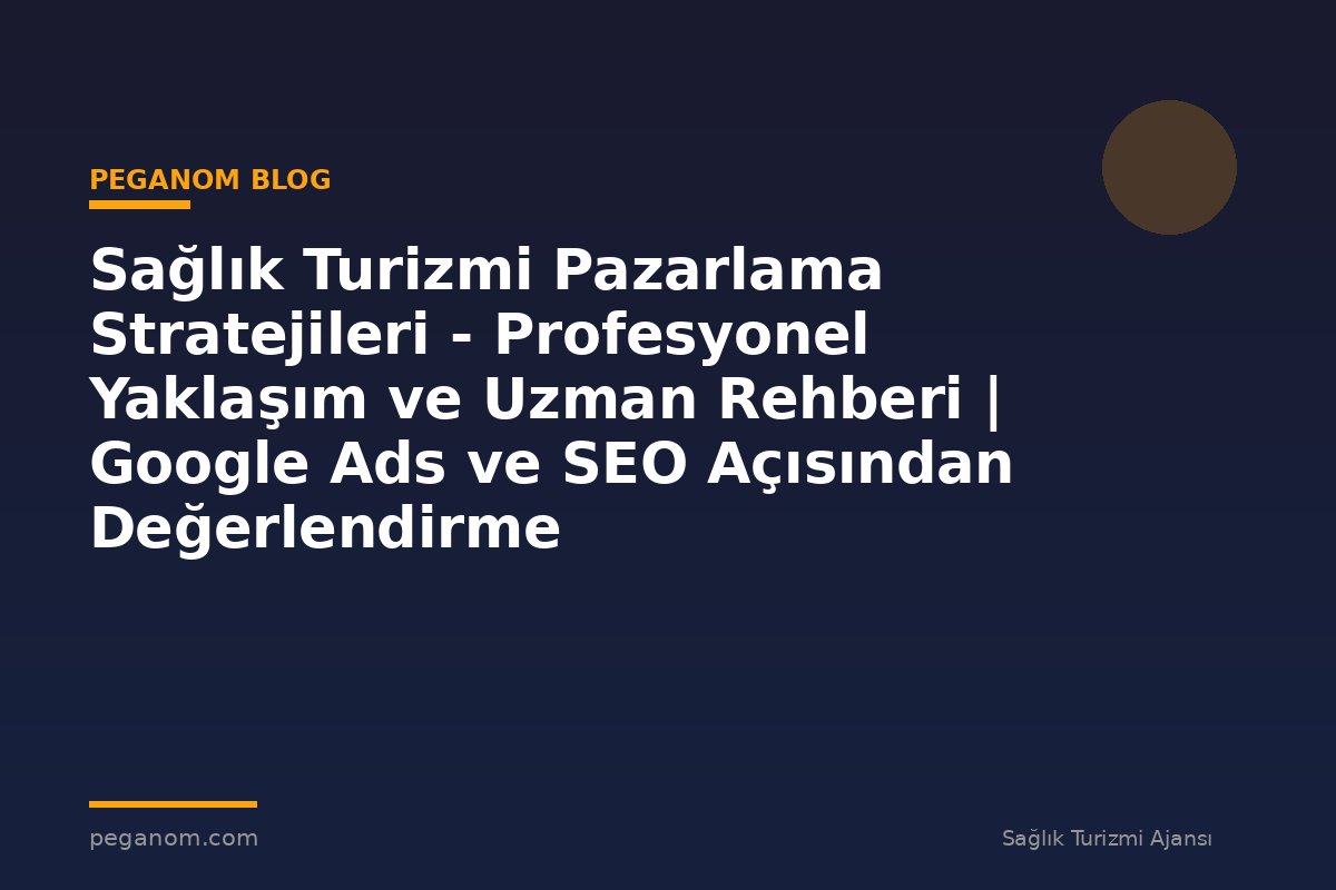Sağlık Turizmi Pazarlama Stratejileri - Profesyonel Yaklaşım ve Uzman Rehberi | Google Ads ve SEO Açısından Değerlendirme