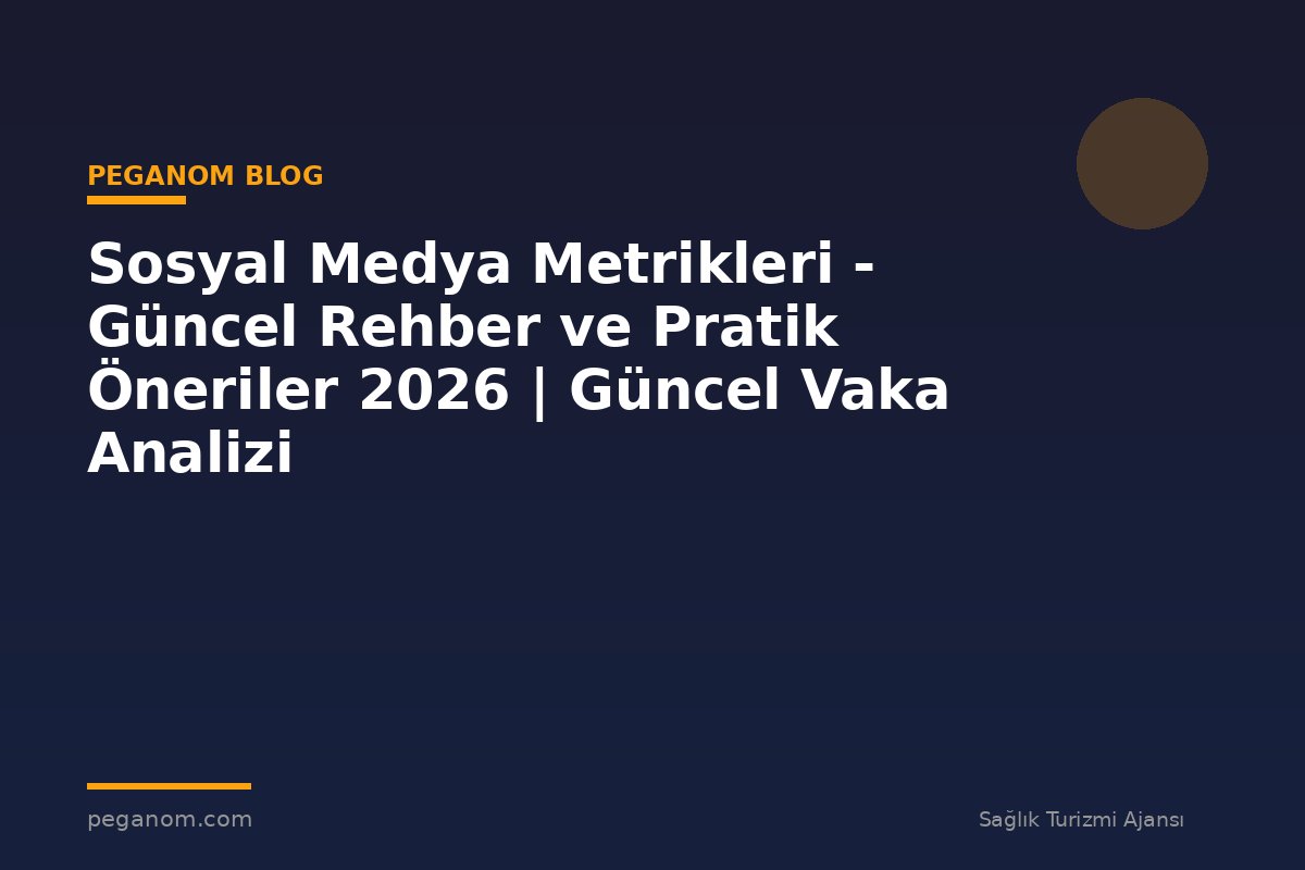 Sosyal Medya Metrikleri - Güncel Rehber ve Pratik Öneriler 2026 | Güncel Vaka Analizi