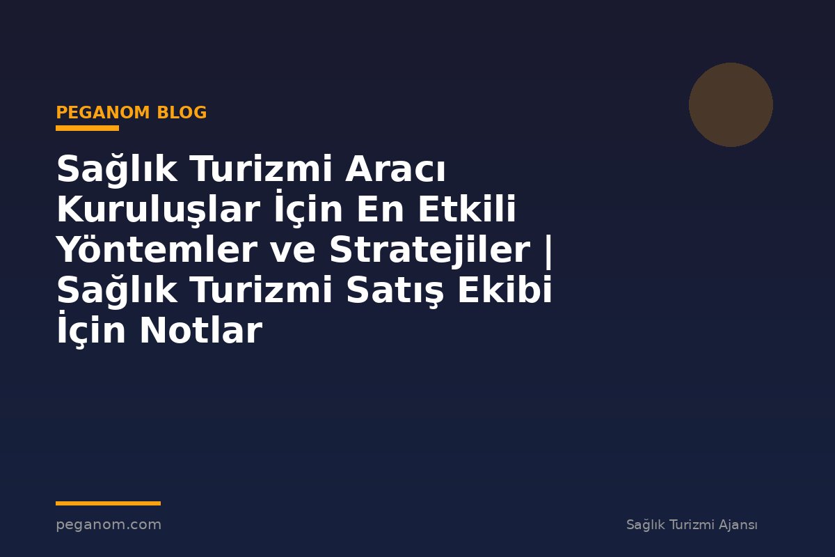Sağlık Turizmi Aracı Kuruluşlar İçin En Etkili Yöntemler ve Stratejiler | Sağlık Turizmi Satış Ekibi İçin Notlar