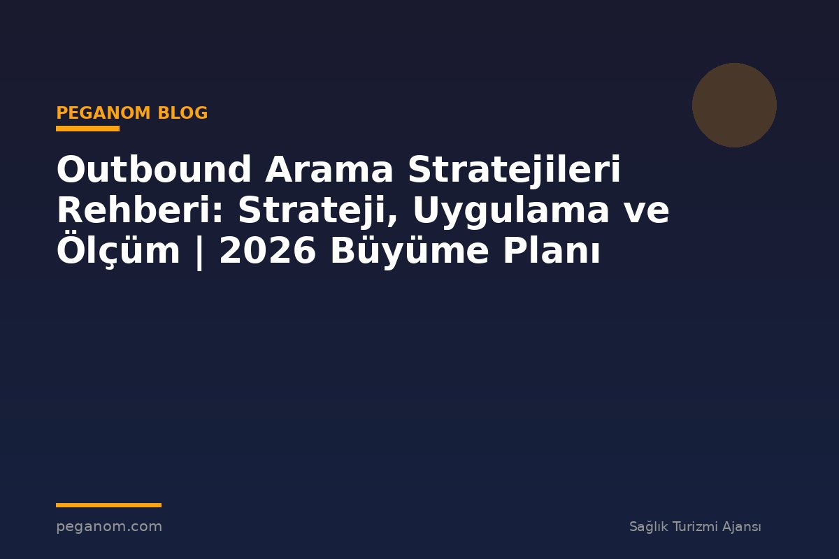 Outbound Arama Stratejileri Rehberi: Strateji, Uygulama ve Ölçüm | 2026 Büyüme Planı
