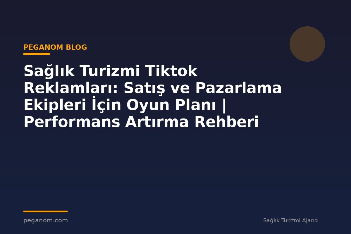 Sağlık Turizmi Tiktok Reklamları: Satış ve Pazarlama Ekipleri İçin Oyun Planı | Performans Artırma Rehberi