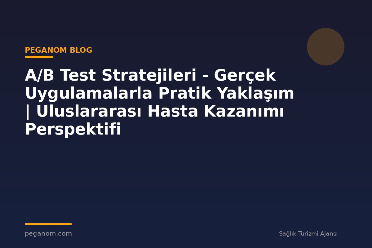 A/B Test Stratejileri - Gerçek Uygulamalarla Pratik Yaklaşım | Uluslararası Hasta Kazanımı Perspektifi