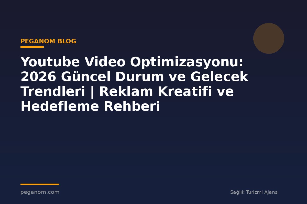Youtube Video Optimizasyonu: 2026 Güncel Durum ve Gelecek Trendleri | Reklam Kreatifi ve Hedefleme Rehberi
