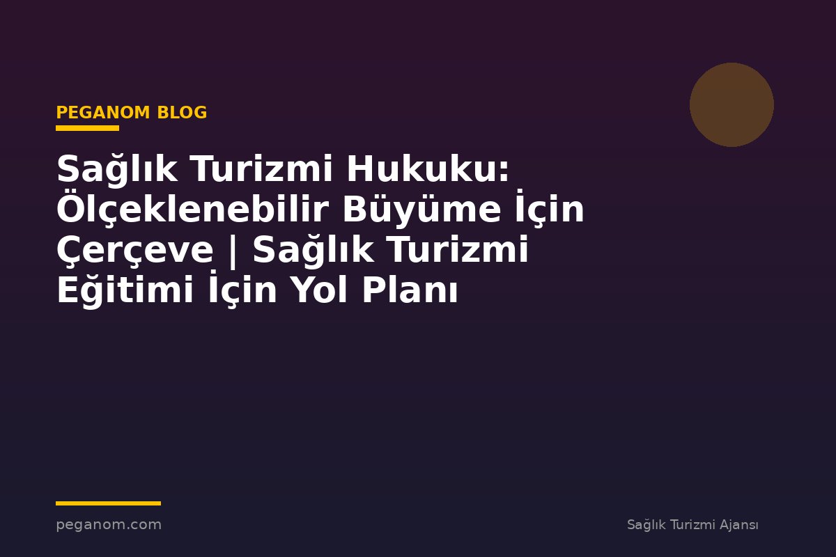 Sağlık Turizmi Hukuku: Ölçeklenebilir Büyüme İçin Çerçeve | Sağlık Turizmi Eğitimi İçin Yol Planı