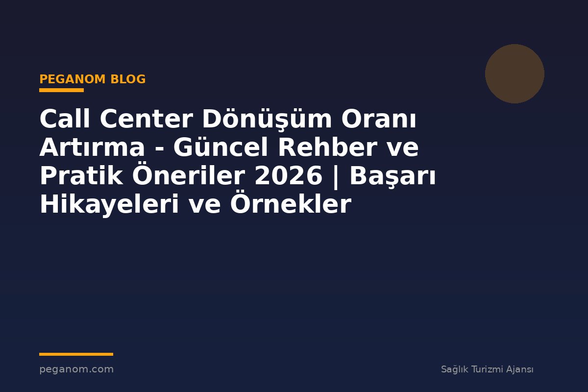 Call Center Dönüşüm Oranı Artırma - Güncel Rehber ve Pratik Öneriler 2026 | Başarı Hikayeleri ve Örnekler
