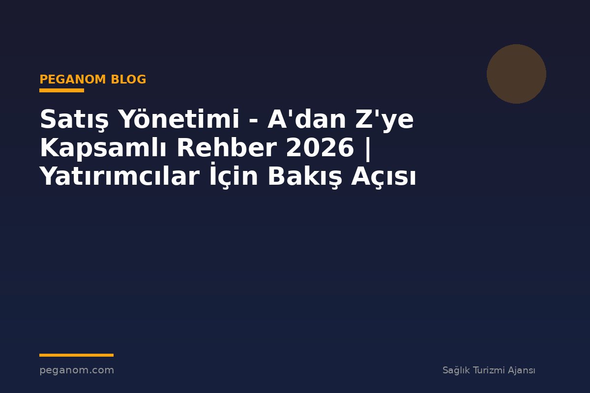 Satış Yönetimi - A'dan Z'ye Kapsamlı Rehber 2026 | Yatırımcılar İçin Bakış Açısı
