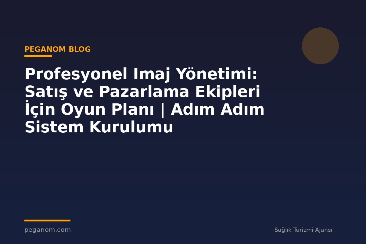 Profesyonel Imaj Yönetimi: Satış ve Pazarlama Ekipleri İçin Oyun Planı | Adım Adım Sistem Kurulumu