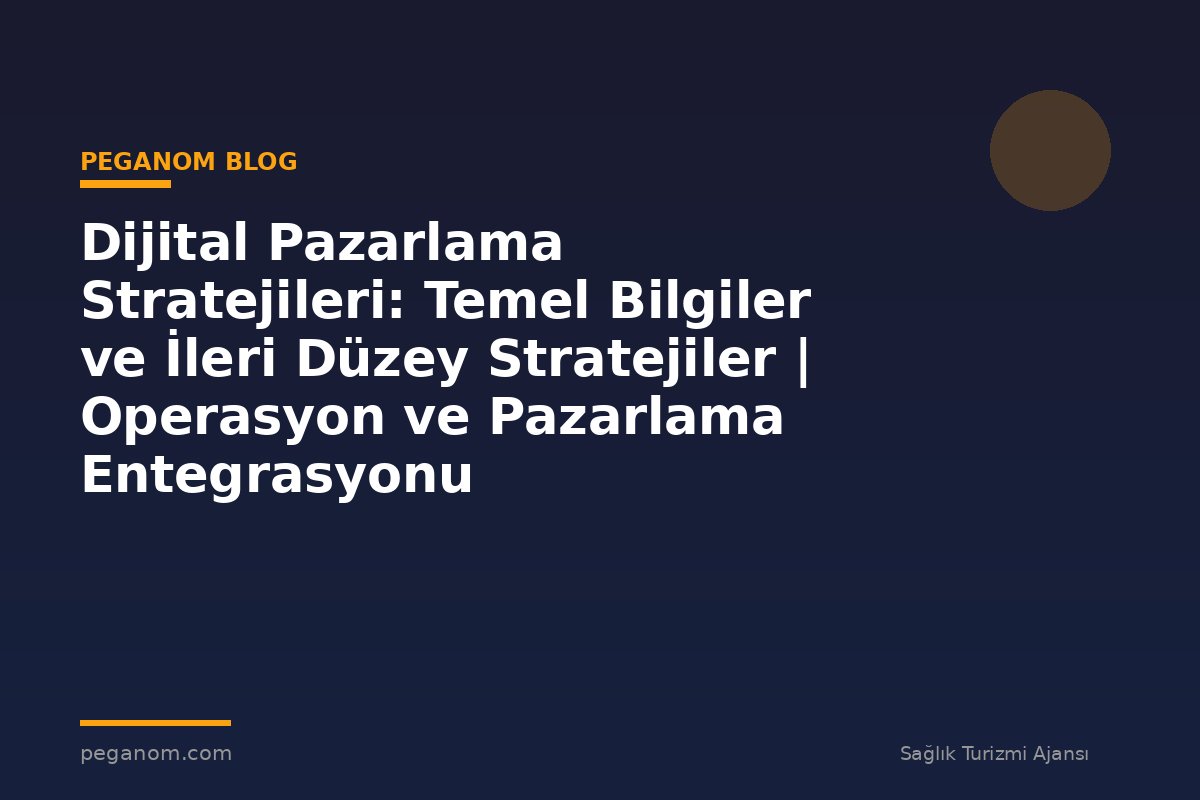 Dijital Pazarlama Stratejileri: Temel Bilgiler ve İleri Düzey Stratejiler | Operasyon ve Pazarlama Entegrasyonu