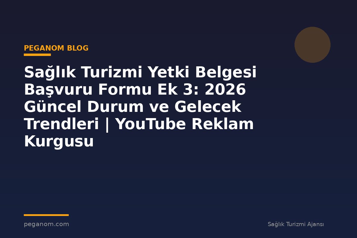 Sağlık Turizmi Yetki Belgesi Başvuru Formu Ek 3: 2026 Güncel Durum ve Gelecek Trendleri | YouTube Reklam Kurgusu