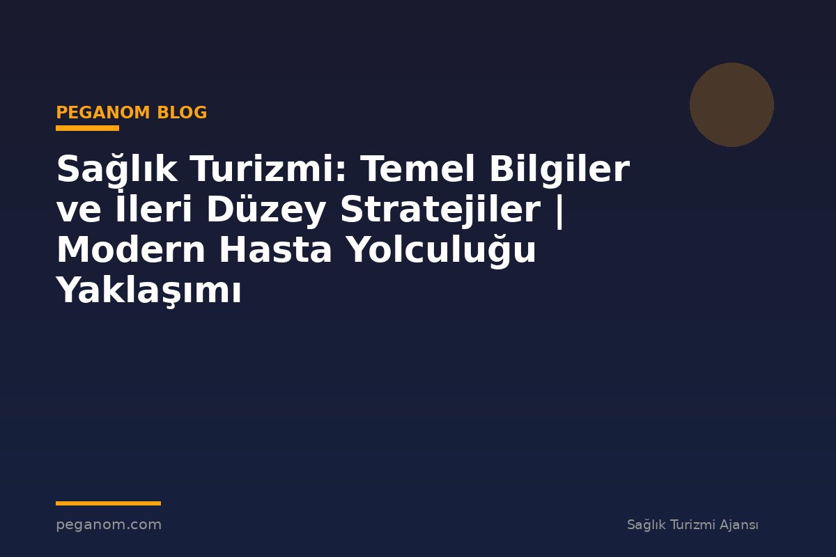 Sağlık Turizmi: Temel Bilgiler ve İleri Düzey Stratejiler | Modern Hasta Yolculuğu Yaklaşımı