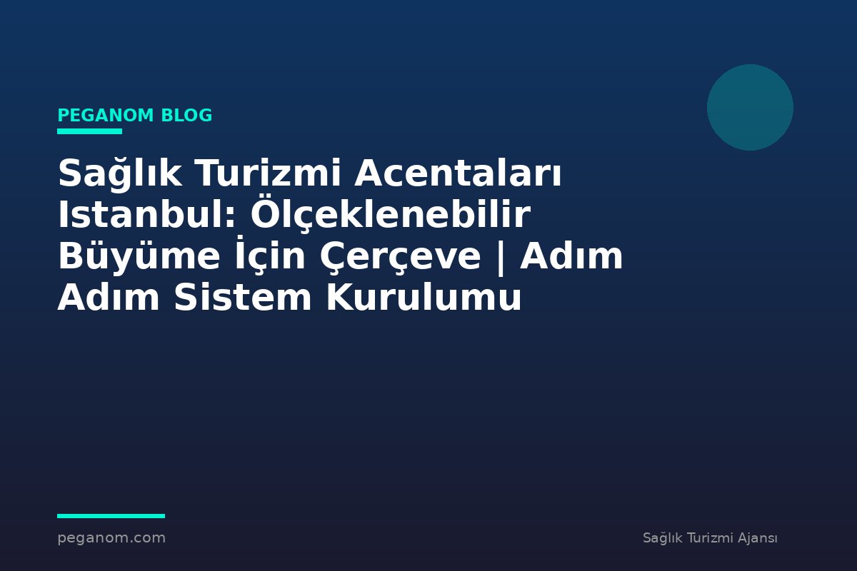 Sağlık Turizmi Acentaları Istanbul: Ölçeklenebilir Büyüme İçin Çerçeve | Adım Adım Sistem Kurulumu