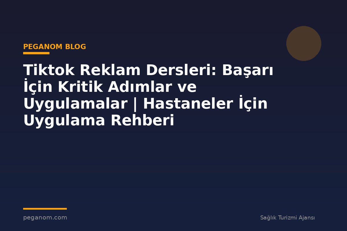 Tiktok Reklam Dersleri: Başarı İçin Kritik Adımlar ve Uygulamalar | Hastaneler İçin Uygulama Rehberi
