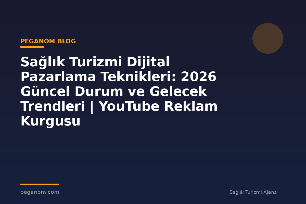 Sağlık Turizmi Dijital Pazarlama Teknikleri: 2026 Güncel Durum ve Gelecek Trendleri | YouTube Reklam Kurgusu