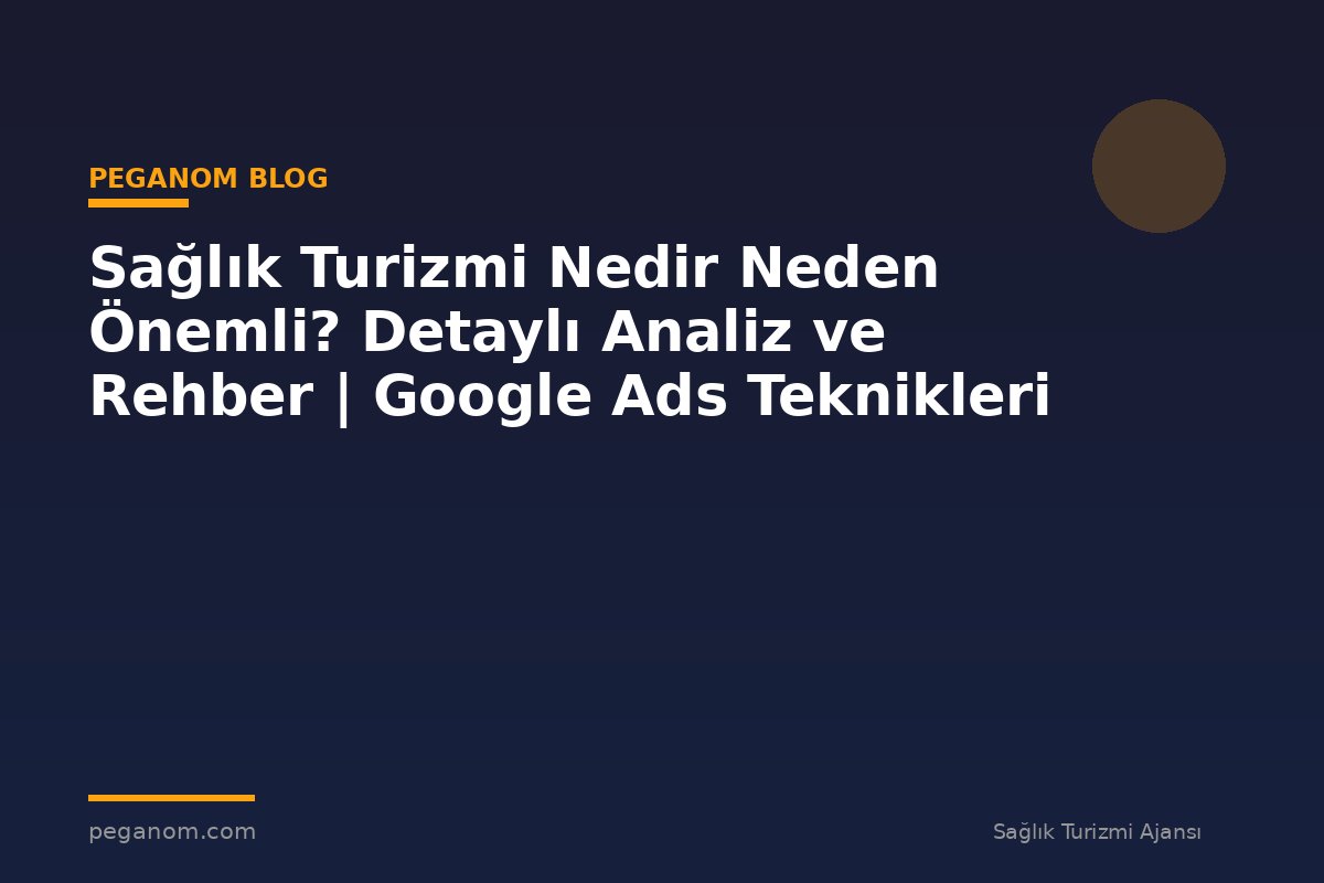 Sağlık Turizmi Nedir Neden Önemli? Detaylı Analiz ve Rehber | Google Ads Teknikleri