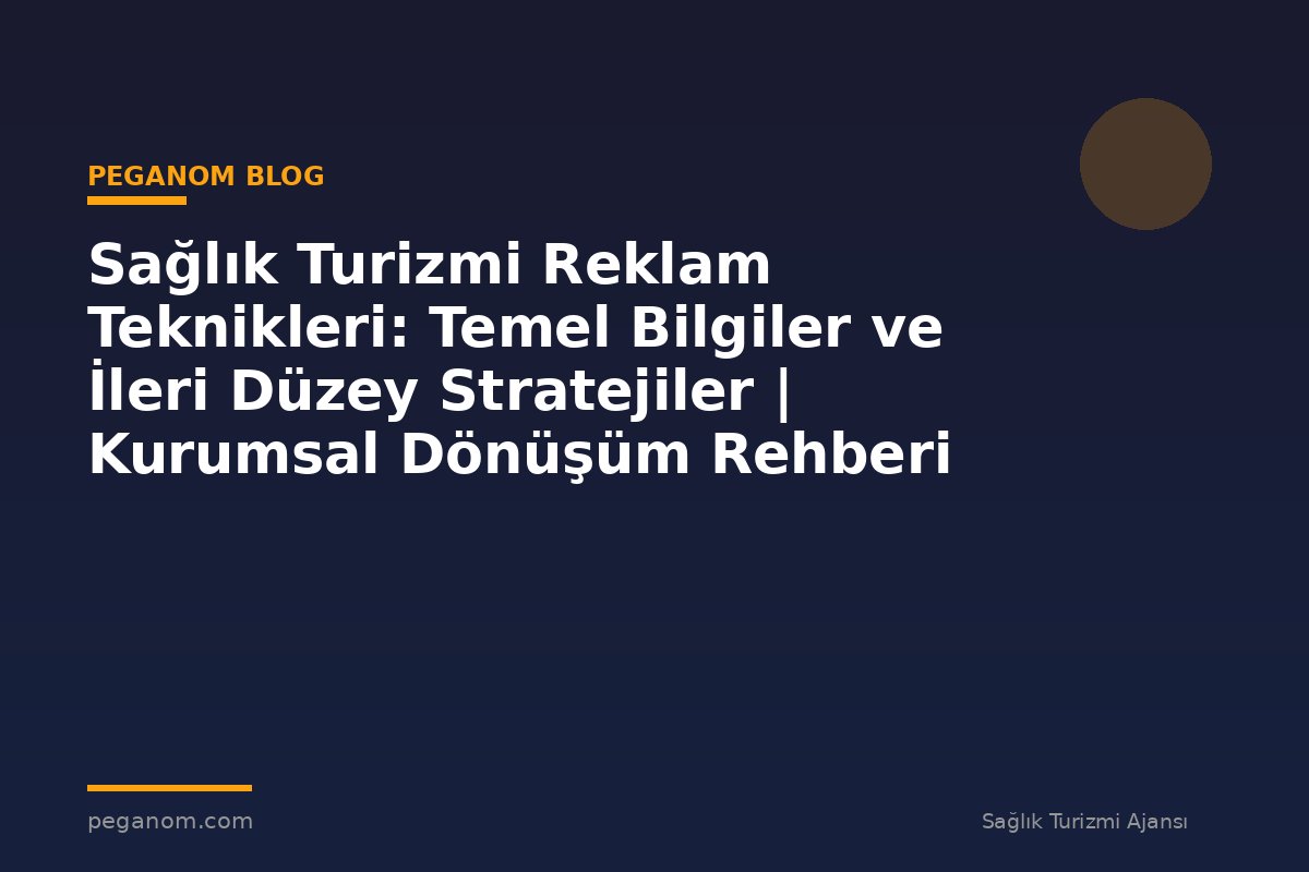 Sağlık Turizmi Reklam Teknikleri: Temel Bilgiler ve İleri Düzey Stratejiler | Kurumsal Dönüşüm Rehberi