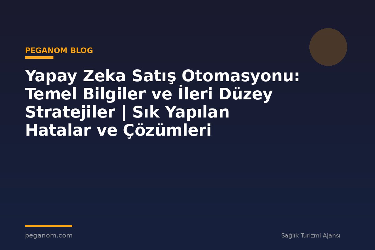 Yapay Zeka Satış Otomasyonu: Temel Bilgiler ve İleri Düzey Stratejiler | Sık Yapılan Hatalar ve Çözümleri