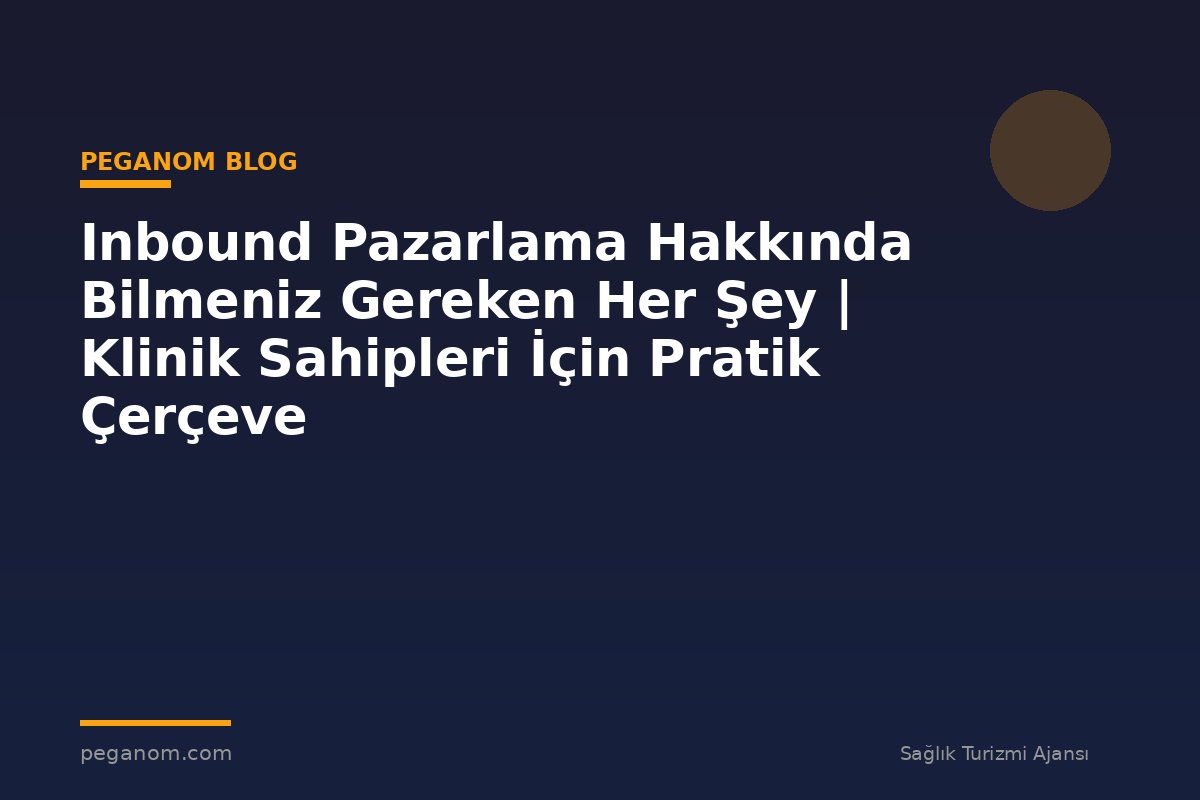 Inbound Pazarlama Hakkında Bilmeniz Gereken Her Şey | Klinik Sahipleri İçin Pratik Çerçeve