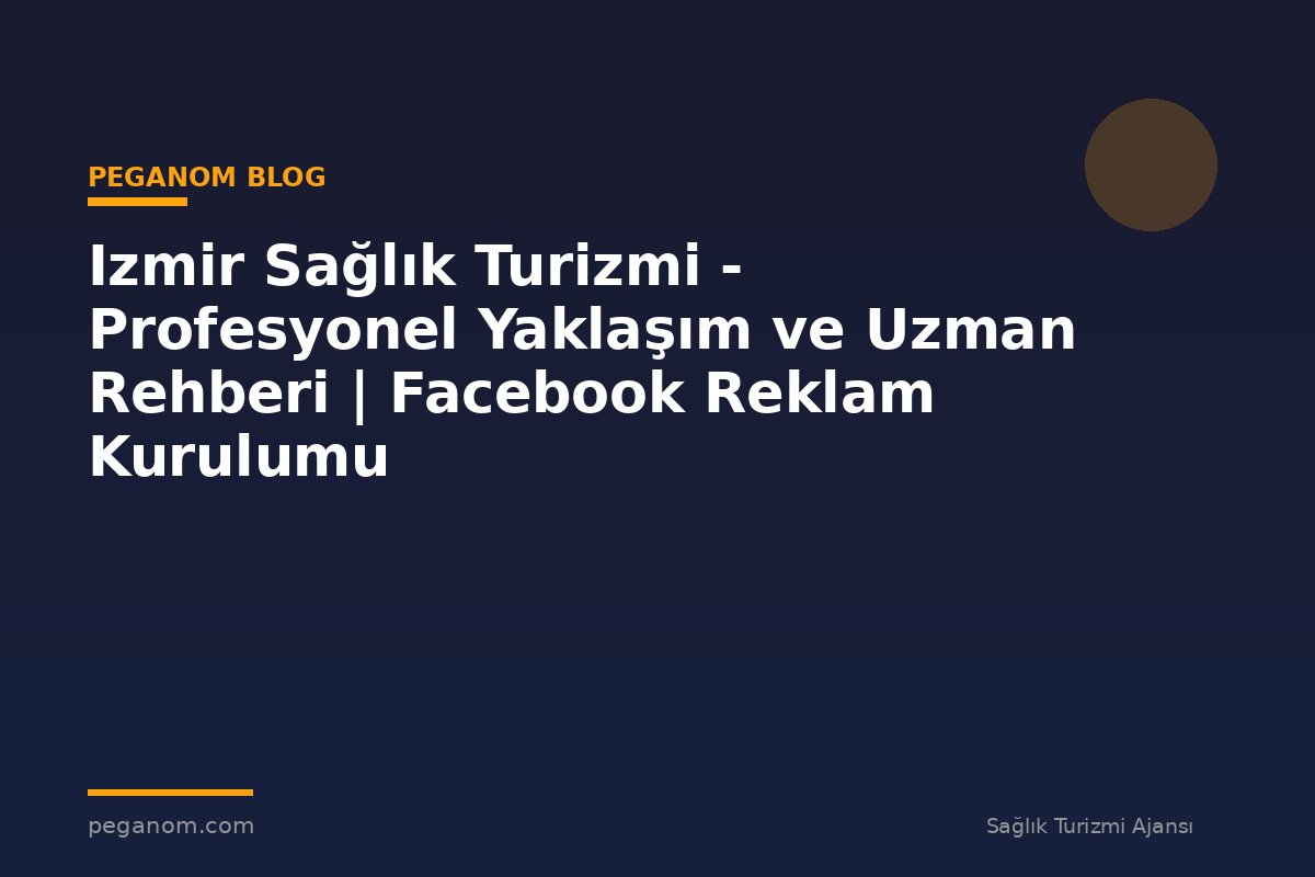 Izmir Sağlık Turizmi - Profesyonel Yaklaşım ve Uzman Rehberi | Facebook Reklam Kurulumu