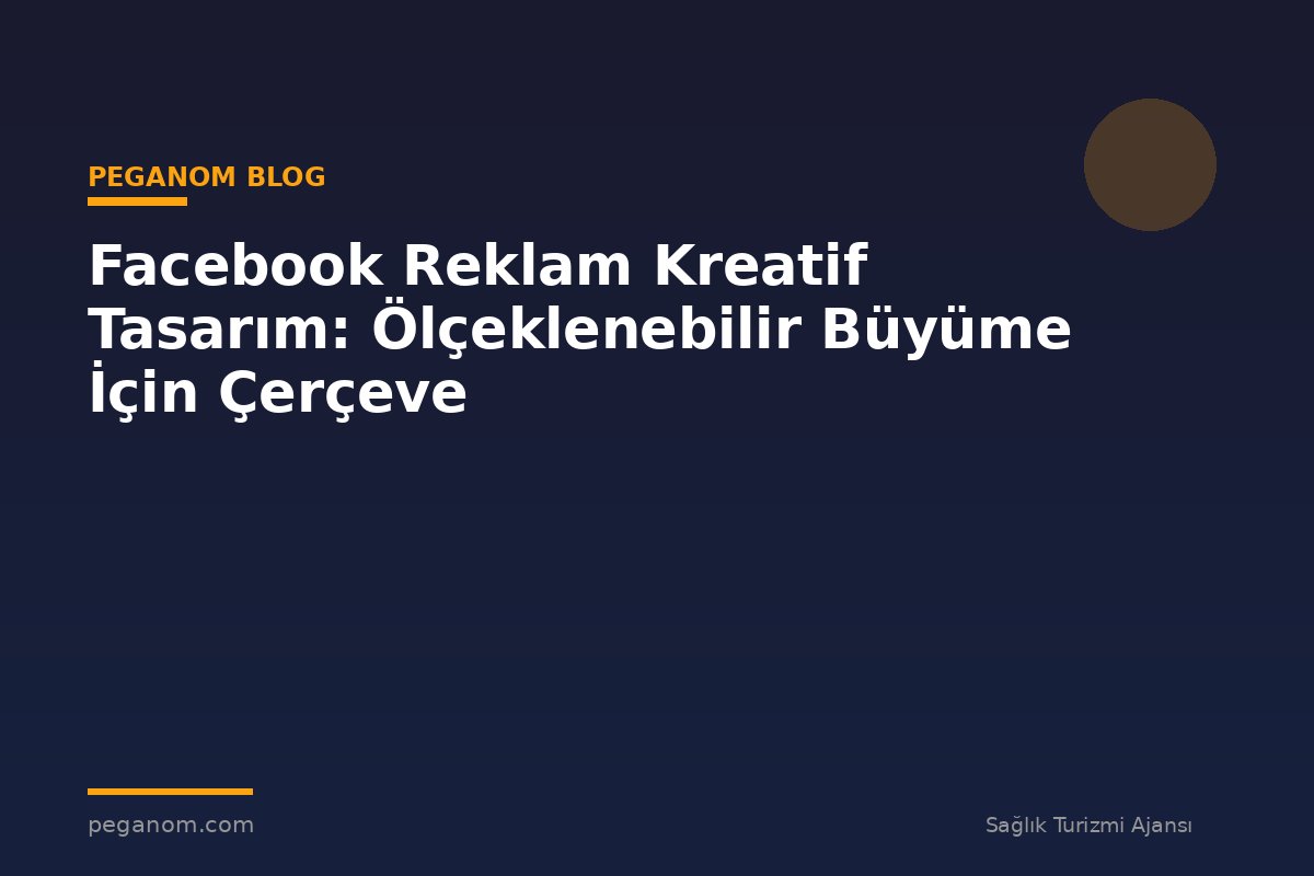 Facebook Reklam Kreatif Tasarım: Ölçeklenebilir Büyüme İçin Çerçeve