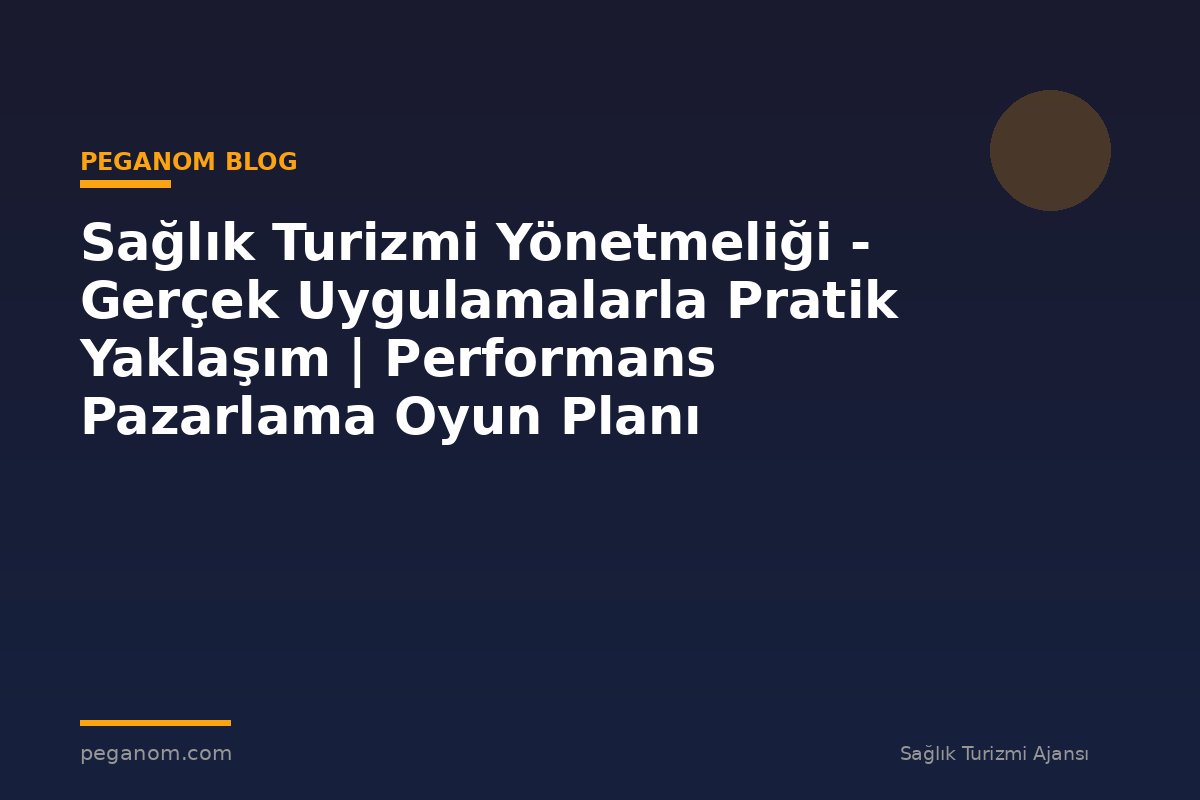 Sağlık Turizmi Yönetmeliği - Gerçek Uygulamalarla Pratik Yaklaşım | Performans Pazarlama Oyun Planı