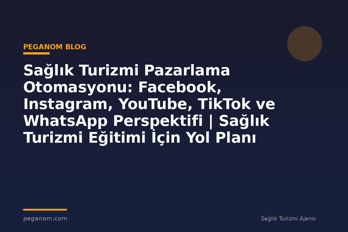 Sağlık Turizmi Pazarlama Otomasyonu: Facebook, Instagram, YouTube, TikTok ve WhatsApp Perspektifi | Sağlık Turizmi Eğitimi İçin Yol Planı