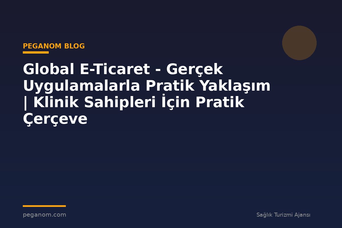 Global E-Ticaret - Gerçek Uygulamalarla Pratik Yaklaşım | Klinik Sahipleri İçin Pratik Çerçeve