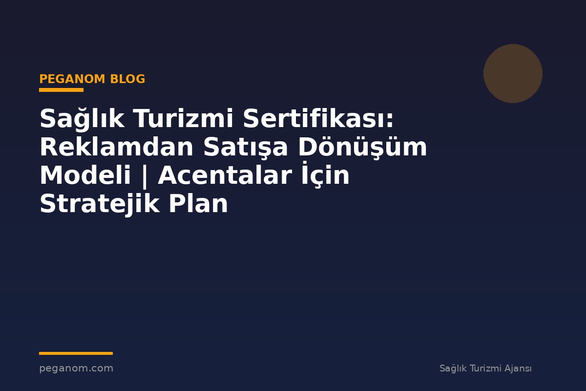 Sağlık Turizmi Sertifikası: Reklamdan Satışa Dönüşüm Modeli | Acentalar İçin Stratejik Plan