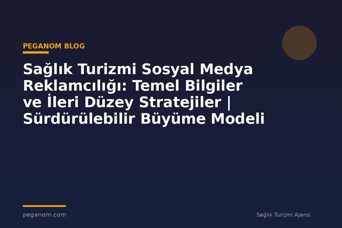 Sağlık Turizmi Sosyal Medya Reklamcılığı: Temel Bilgiler ve İleri Düzey Stratejiler | Sürdürülebilir Büyüme Modeli