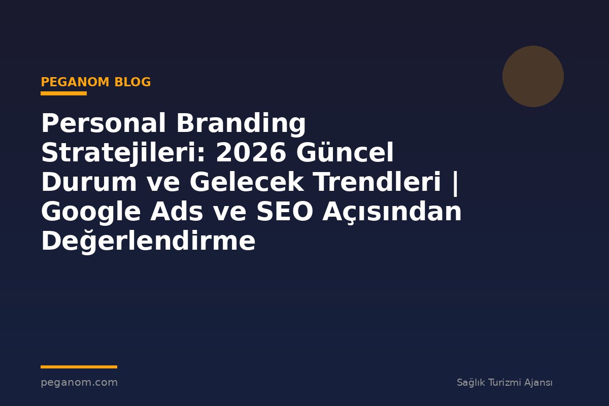 Personal Branding Stratejileri: 2026 Güncel Durum ve Gelecek Trendleri | Google Ads ve SEO Açısından Değerlendirme