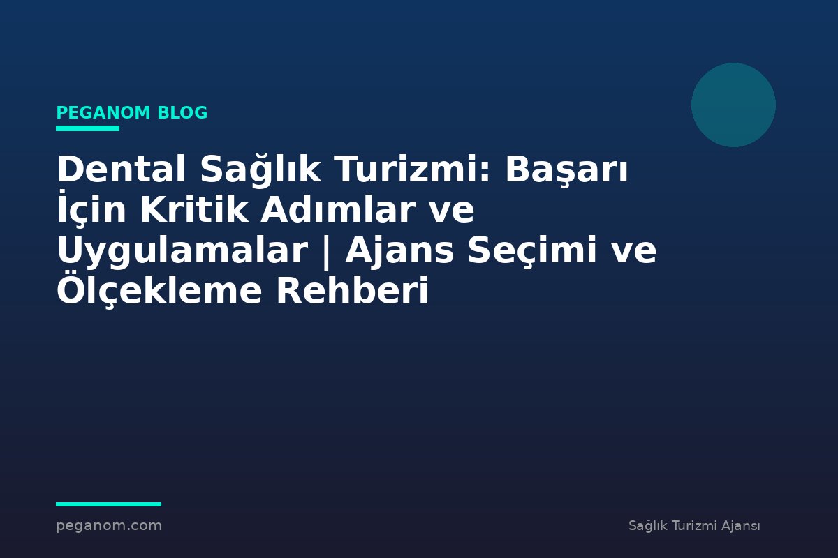 Dental Sağlık Turizmi: Başarı İçin Kritik Adımlar ve Uygulamalar | Ajans Seçimi ve Ölçekleme Rehberi