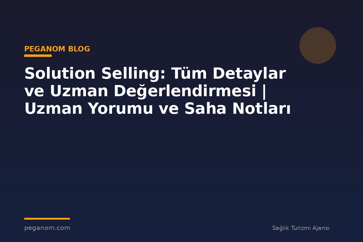 Solution Selling: Tüm Detaylar ve Uzman Değerlendirmesi | Uzman Yorumu ve Saha Notları