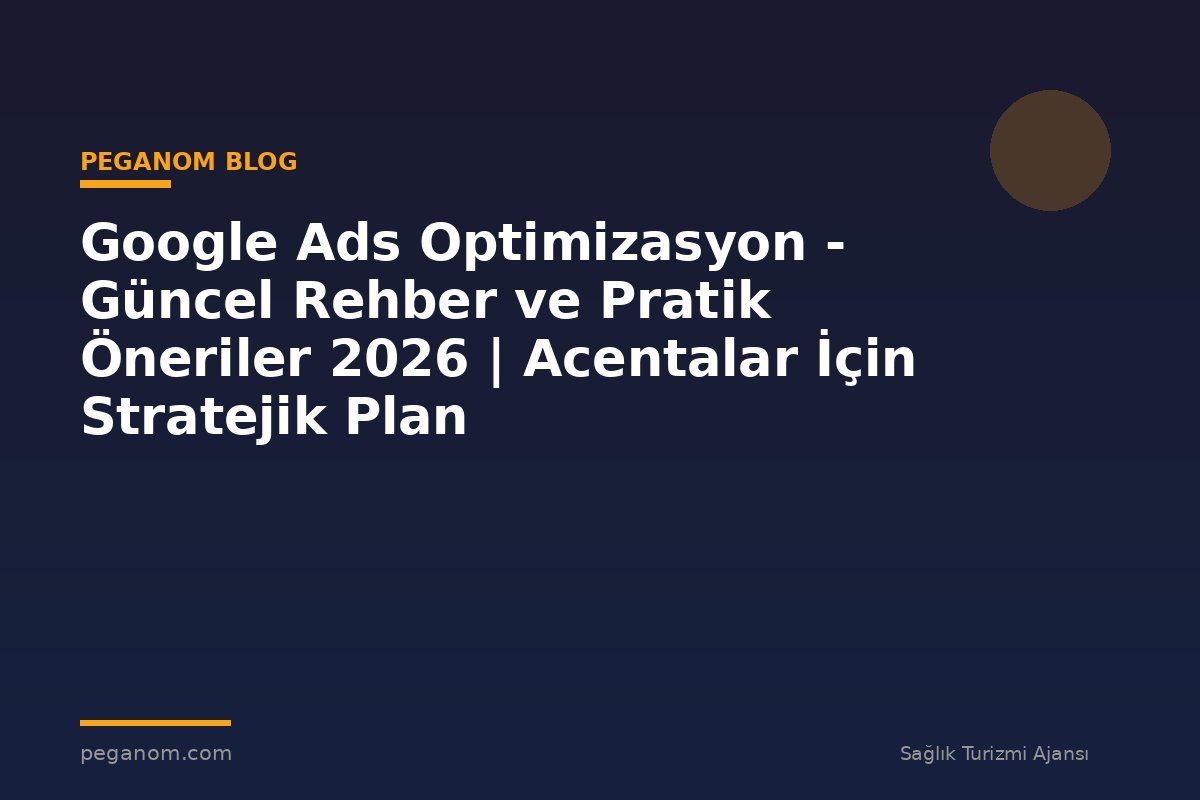 Google Ads Optimizasyon - Güncel Rehber ve Pratik Öneriler 2026 | Acentalar İçin Stratejik Plan