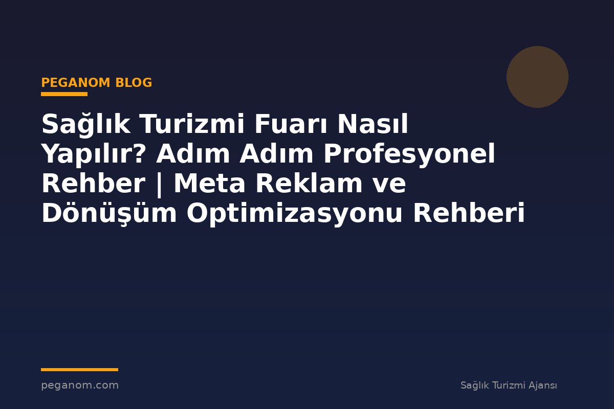 Sağlık Turizmi Fuarı Nasıl Yapılır? Adım Adım Profesyonel Rehber | Meta Reklam ve Dönüşüm Optimizasyonu Rehberi