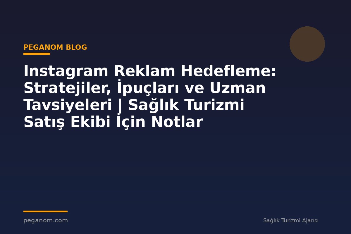 Instagram Reklam Hedefleme: Stratejiler, İpuçları ve Uzman Tavsiyeleri | Sağlık Turizmi Satış Ekibi İçin Notlar