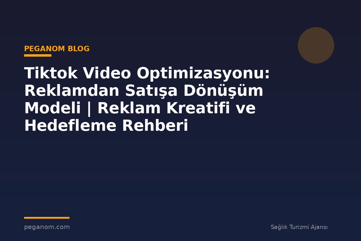 Tiktok Video Optimizasyonu: Reklamdan Satışa Dönüşüm Modeli | Reklam Kreatifi ve Hedefleme Rehberi