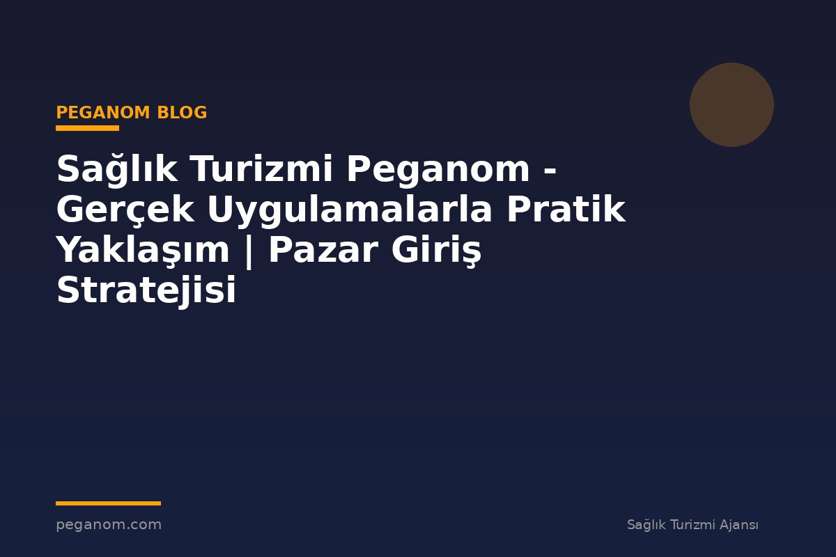 Sağlık Turizmi Peganom - Gerçek Uygulamalarla Pratik Yaklaşım | Pazar Giriş Stratejisi