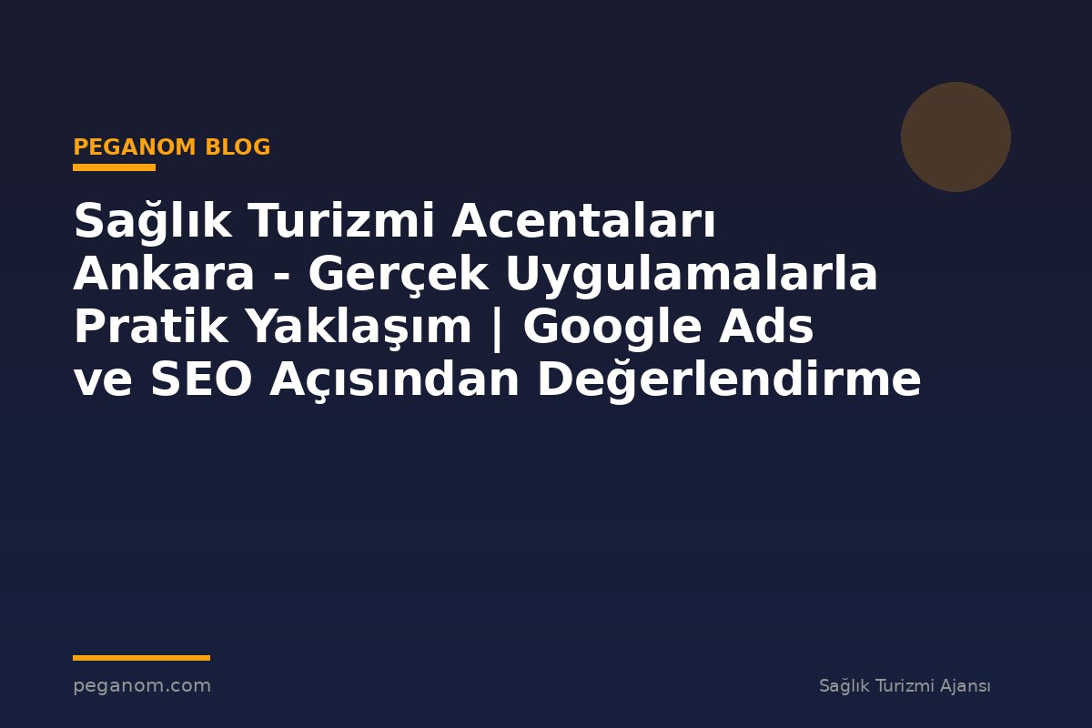 Sağlık Turizmi Acentaları Ankara - Gerçek Uygulamalarla Pratik Yaklaşım | Google Ads ve SEO Açısından Değerlendirme