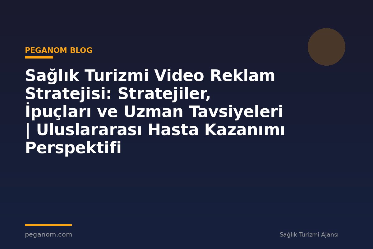 Sağlık Turizmi Video Reklam Stratejisi: Stratejiler, İpuçları ve Uzman Tavsiyeleri | Uluslararası Hasta Kazanımı Perspektifi