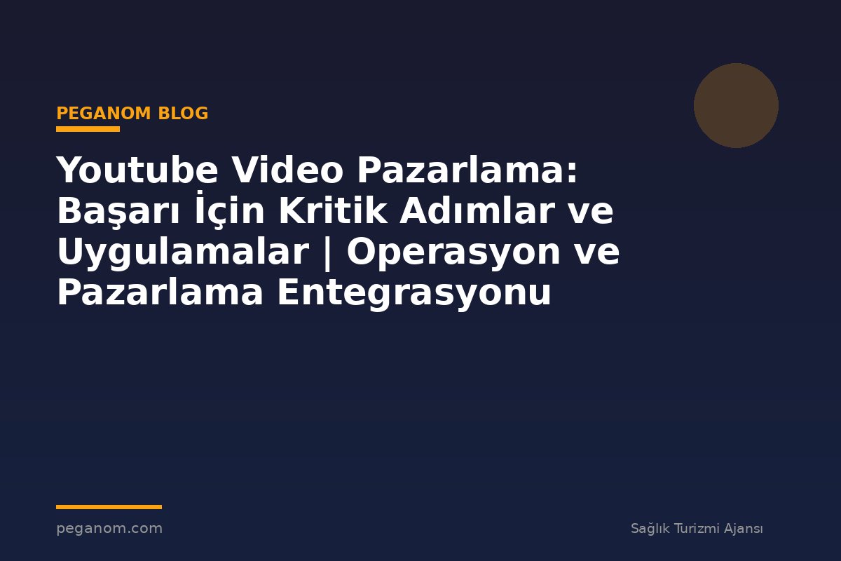 Youtube Video Pazarlama: Başarı İçin Kritik Adımlar ve Uygulamalar | Operasyon ve Pazarlama Entegrasyonu